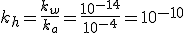 k_h=\frac{k_w}{k_a}=\frac{10^{-14}}{10^{-4}}=10^{-10}