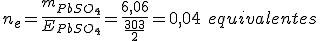 n_e=\frac{m_{PbSO_4}}{E_{PbSO_4}}=\frac{6,06}{\frac{303}{2}}=0,04 \ equivalentes