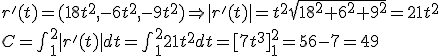 r'(t) = (18t^2 , -6t^2 , - 9t^2 )  \Rightarrow |r'(t) | = t^2\sqrt {18^2 + 6^2 + 9^2 } = 21 t^2  \\ C = \int_1^2 |r'(t) | dt = \int_1^2 21 t^2 dt = [7t^3]_1^2 = 56- 7 = 49