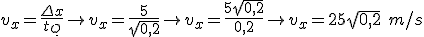 v_x=\frac{\Delta x}{t_Q}\rightarrow v_x=\frac{5}{\sqrt{0,2}}\rightarrow v_x=\frac{5\sqrt{0,2}}{0,2}\rightarrow v_x=25\sqrt{0,2}\ m/s
