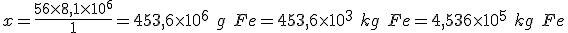 x=\frac{56 \times 8,1 \times 10^6}{1}=453,6 \times 10^6 \ g \ Fe=453,6 \times 10^3 \ kg \ Fe=4,536 \times 10^5 \ kg \ Fe