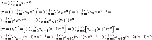 y=\sum_{n=0}^{+\infty}a_nx^n\\
y'=\left(\sum_{n=0}^{+\infty}a_nx^n\right)'=\sum_{n=0}^{+\infty}(a_nx^n)'=
\sum_{n=0}^{+\infty}a_nnx^{n-1}=\\\sum_{n=1}^{+\infty}a_nnx^{n-1}\equiv\sum_{n=0}^{+\infty}a_{n+1}(n+1)x^n\\
y''=(y')'=\left[\sum_{n=0}^{+\infty}a_{n+1}(n+1)x^n\right]'=\sum_{n=0}^{+\infty}\left[a_{n+1}(n+1)x^n\right]'=\\
\sum_{n=0}^{+\infty}a_{n+1}(n+1)nx^{n-1}=\sum_{n=1}^{+\infty}a_{n+1}(n+1)nx^{n-1}\equiv\sum_{n=0}^{+\infty}a_{n+2}(n+2)(n+1)x^n