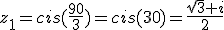 z_1=cis(\frac{90}{3})=cis(30)=\frac{\sqrt{3}+i}{2}